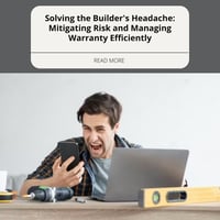 Solving the Builder's Headache: Mitigating Risk and Managing Warranty Efficiently